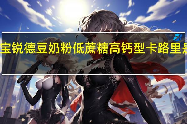 宝锐德豆奶粉低蔗糖高钙型卡路里是多少
