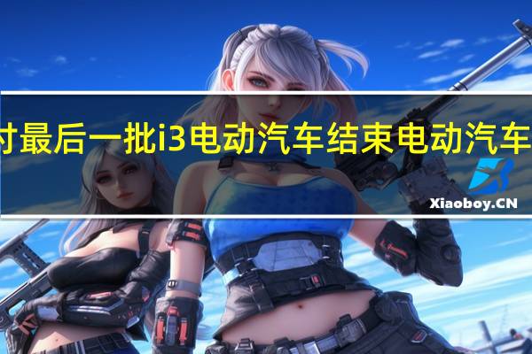 宝马交付最后一批i3电动汽车结束电动汽车的开创性篇章
