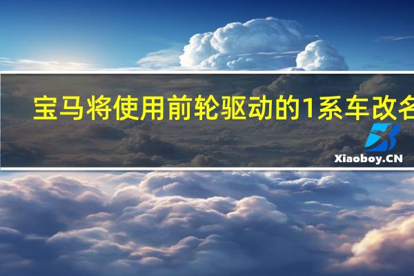 宝马将使用前轮驱动的1系车改名了