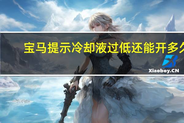 宝马提示冷却液过低还能开多久