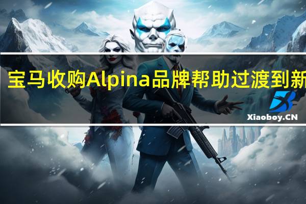 宝马收购Alpina品牌帮助过渡到新法规