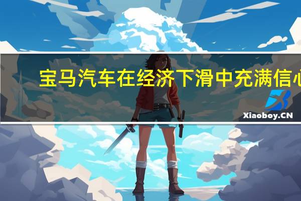 宝马汽车在经济下滑中充满信心