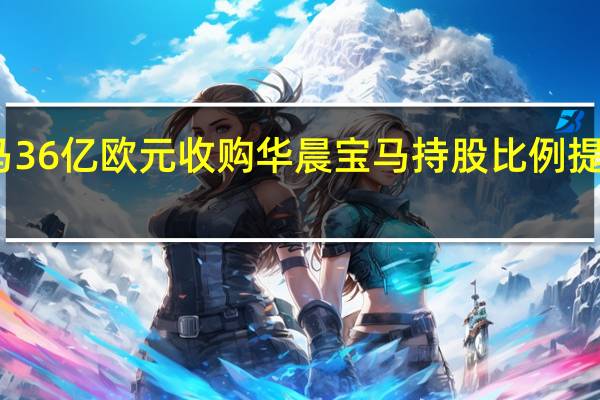 宝马36亿欧元收购华晨宝马 持股比例提升至75%