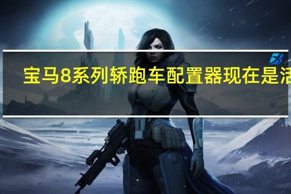 宝马8系列轿跑车配置器现在是活的
