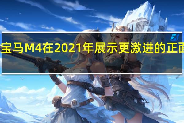 宝马M4在2021年展示更激进的正面设计