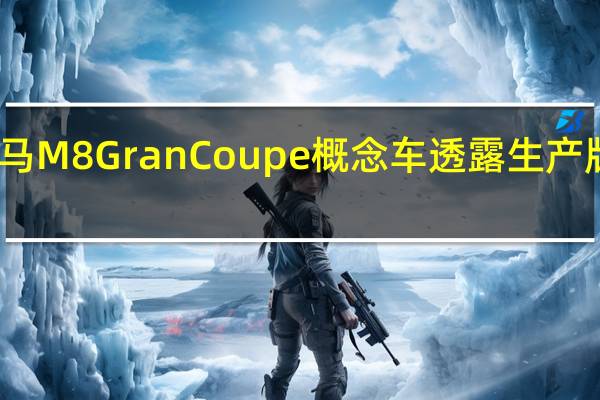 宝马M8 Gran Coupe概念车透露生产版本确认