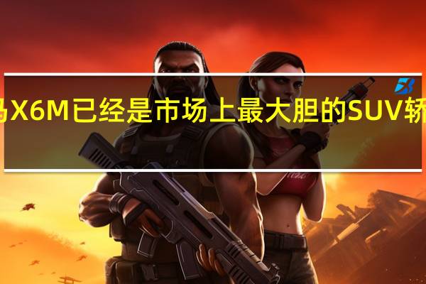 宝马X6 M已经是市场上最大胆的SUV轿跑车之一