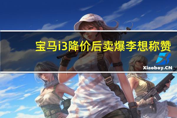 宝马i3降价后卖爆 李想称赞：第二排在所有纯电中型轿车最好
