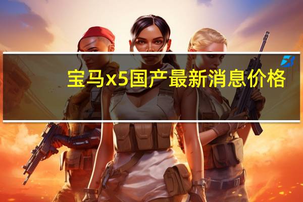 宝马x5国产最新消息价格（宝马x5国产最新消息）