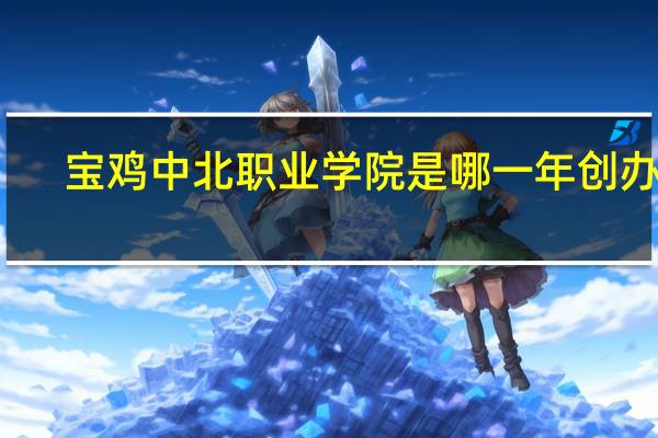 宝鸡中北职业学院是哪一年创办的