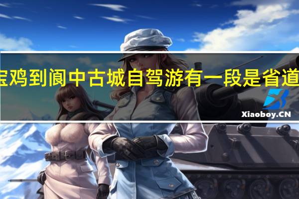宝鸡到阆中古城自驾游有一段是省道好走吗