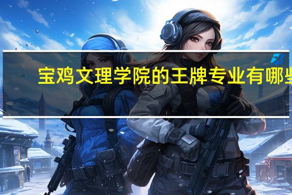 宝鸡文理学院的王牌专业有哪些