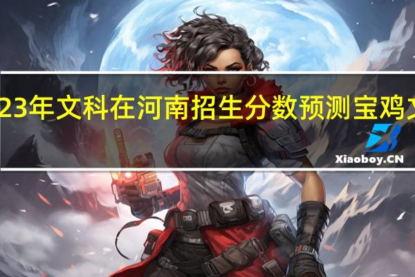 宝鸡文理学院23年文科在河南招生分数预测 宝鸡文理学院录取分数线