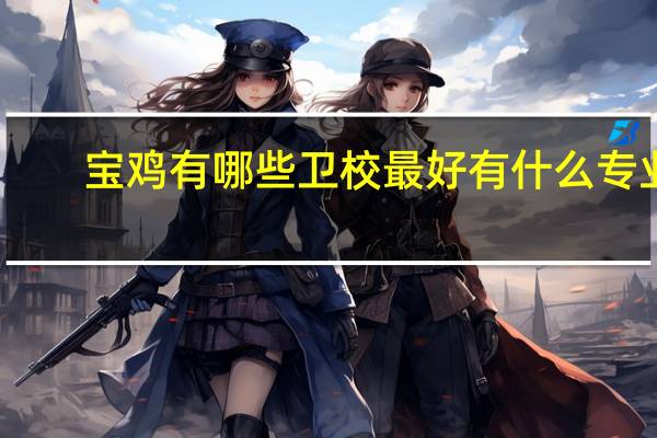 宝鸡有哪些卫校最好 有什么专业