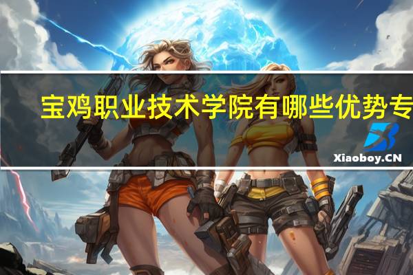 宝鸡职业技术学院有哪些优势专业