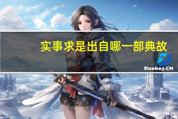 实事求是出自哪一部典故（实事求是出自哪部典籍）