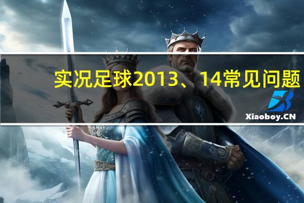 实况足球2013、14常见问题（游戏问题解决方法）