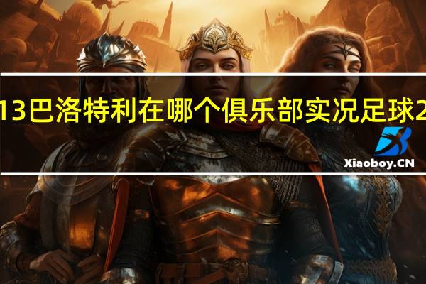 实况足球2013巴洛特利在哪个俱乐部 实况足球2013最新转会补丁