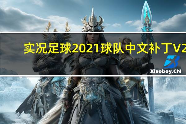 实况足球2021球队中文补丁 V21.0.0 最新免费版（实况足球2021球队中文补丁 V21.0.0 最新免费版功能简介）