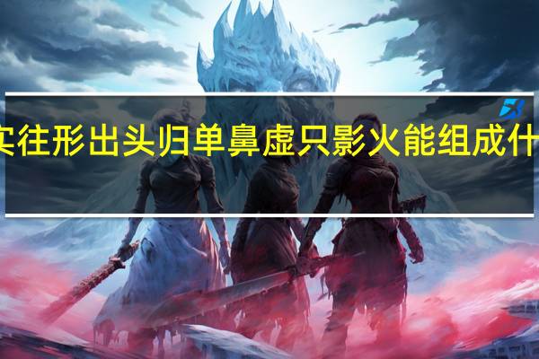 实往形出头归单鼻虚只影火能组成什么成语