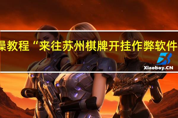 实操教程“来往苏州棋牌开挂作弊软件是真的吗-确实可以开挂