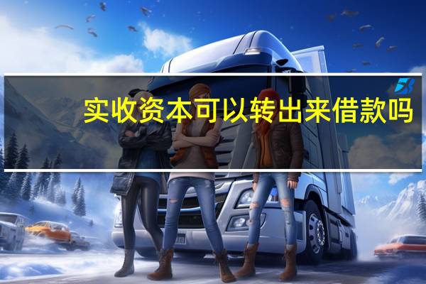 实收资本可以转出来借款吗（实收资本可以转出）