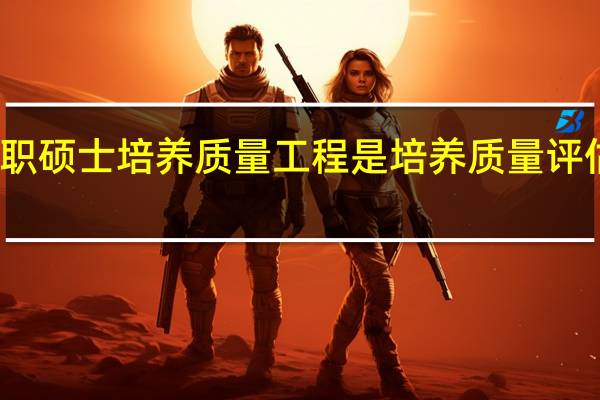 实施在职硕士培养质量工程是培养质量评估的实际需要