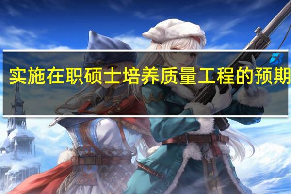实施在职硕士培养质量工程的预期成效