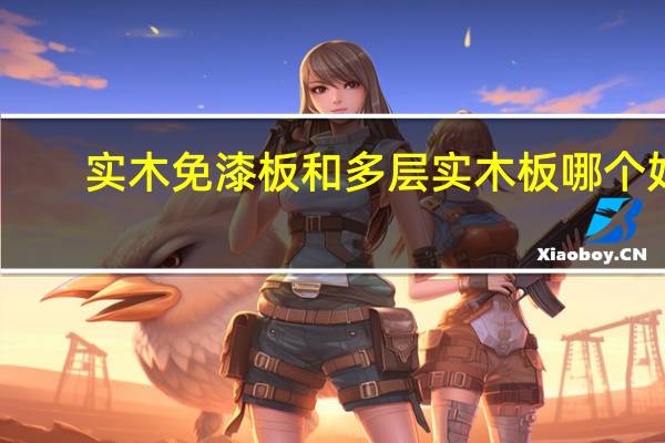 实木免漆板和多层实木板哪个好（实木免漆板）