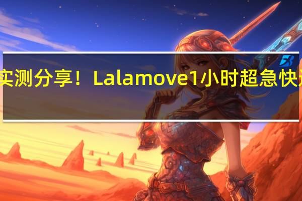 实测分享！ Lalamove 1小时 超急快递 App ，究竟能有多快