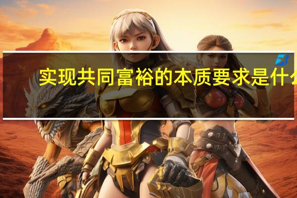实现共同富裕的本质要求是什么