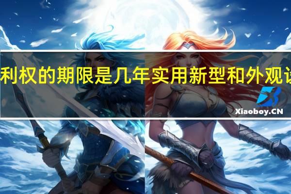 实用新型和外观设计专利权的期限是几年 实用新型和外观设计的专利权有效期限多少年