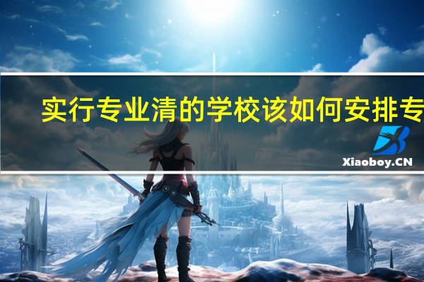 实行专业清的学校该如何安排专业