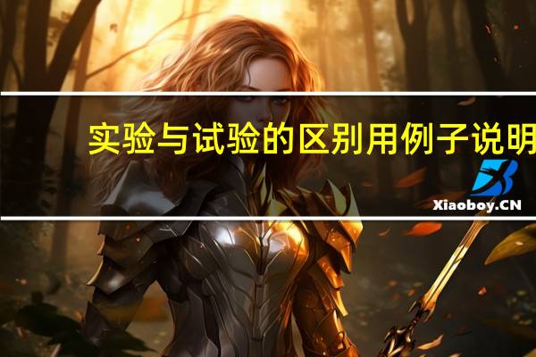 实验与试验的区别用例子说明（实验与试验的区别）