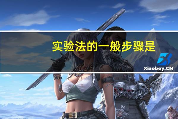 实验法的一般步骤是（实验法的一般步骤是什么）