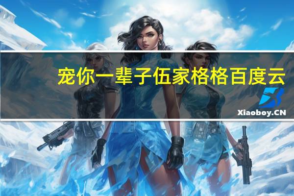 宠你一辈子伍家格格百度云（宠你一辈子伍家格格）