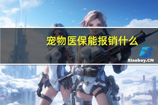 宠物医保能报销什么