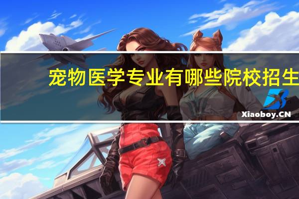 宠物医学专业有哪些院校招生