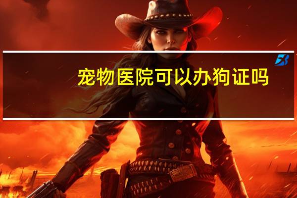宠物医院可以办狗证吗