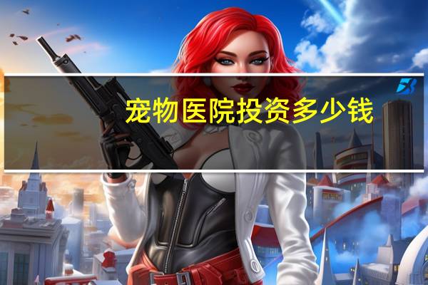 宠物医院投资多少钱