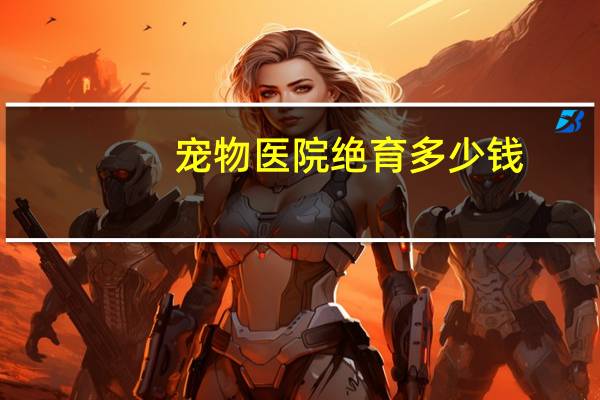 宠物医院绝育多少钱