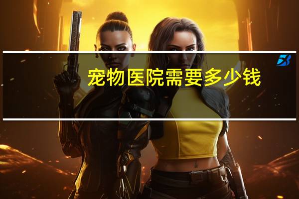 宠物医院需要多少钱