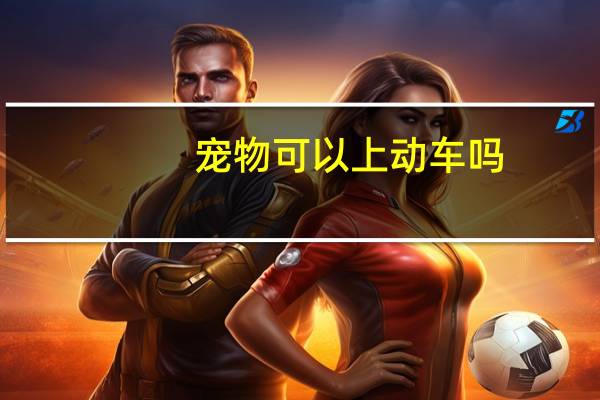宠物可以上动车吗