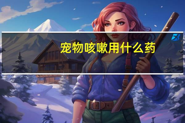 宠物咳嗽用什么药