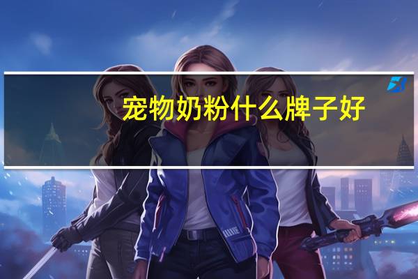 宠物奶粉什么牌子好