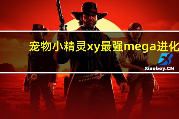 宠物小精灵xy最强mega进化