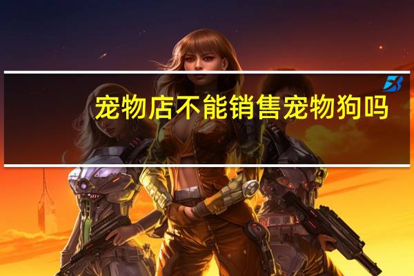宠物店不能销售宠物狗吗