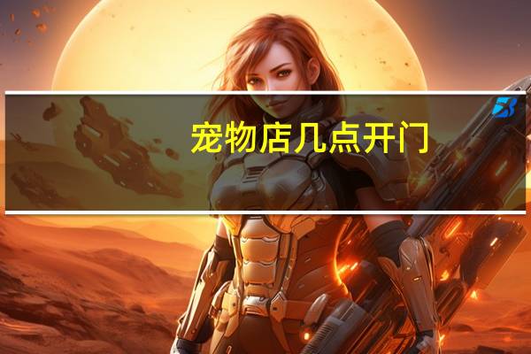 宠物店几点开门