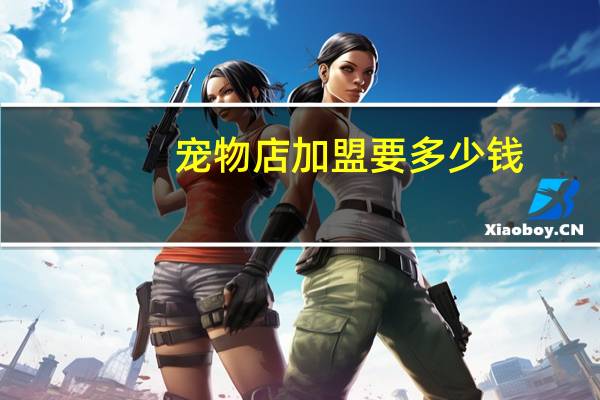 宠物店加盟要多少钱