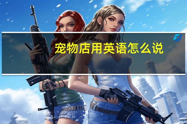 宠物店用英语怎么说